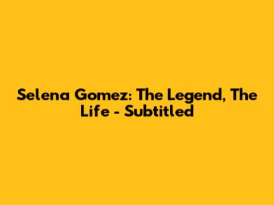 Selena Gomez: The Legend, The Life - Subtitled