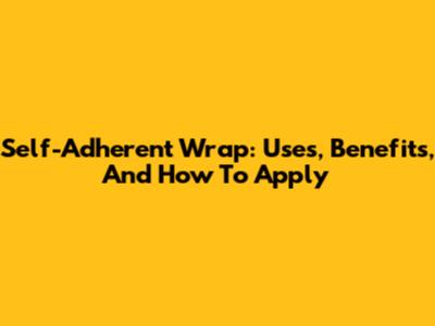 Self-Adherent Wrap: Uses, Benefits, And How To Apply