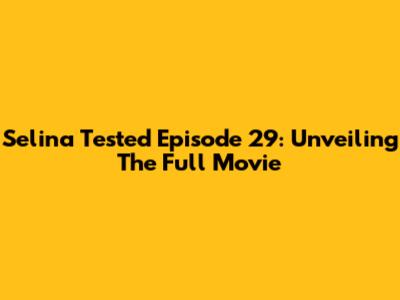 Selina Tested Episode 29: Unveiling The Full Movie