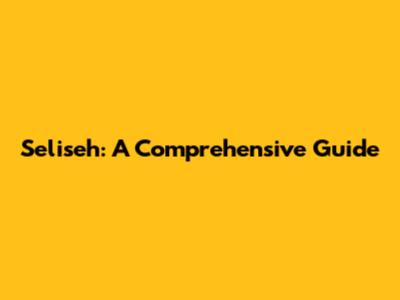Seliseh: A Comprehensive Guide