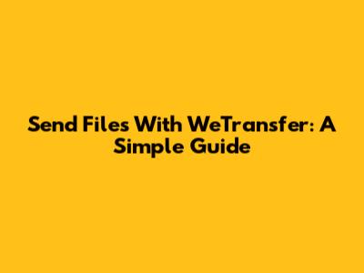 Send Files With WeTransfer: A Simple Guide