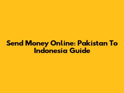 Send Money Online: Pakistan To Indonesia Guide