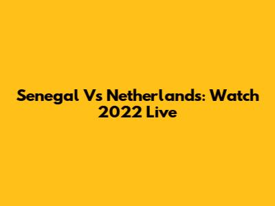 Senegal Vs Netherlands: Watch 2022 Live