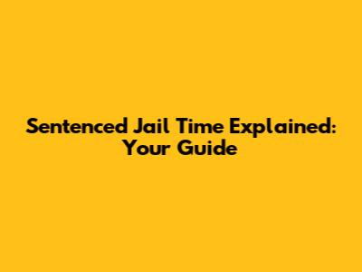 Sentenced Jail Time Explained: Your Guide