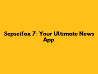 Sepseifox 7: Your Ultimate News App