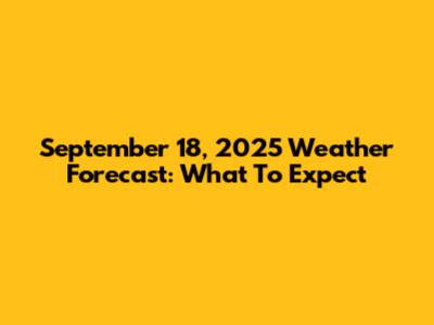 September 18, 2025 Weather Forecast: What To Expect