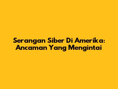 Serangan Siber Di Amerika: Ancaman Yang Mengintai