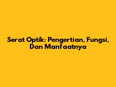Serat Optik: Pengertian, Fungsi, Dan Manfaatnya