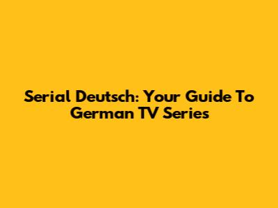 Serial Deutsch: Your Guide To German TV Series