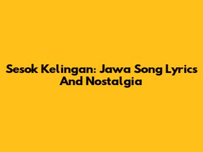 Sesok Kelingan: Jawa Song Lyrics And Nostalgia