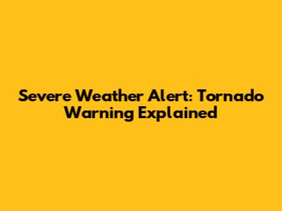 Severe Weather Alert: Tornado Warning Explained