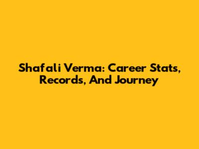 Shafali Verma: Career Stats, Records, And Journey