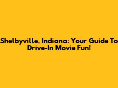 Shelbyville, Indiana: Your Guide To Drive-In Movie Fun!