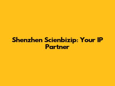 Shenzhen Scienbizip: Your IP Partner