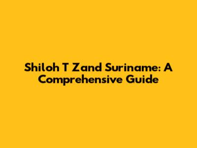 Shiloh T Zand Suriname: A Comprehensive Guide