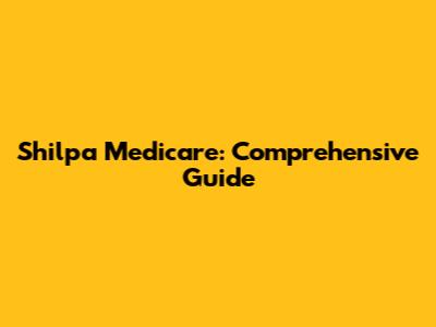 Shilpa Medicare: Comprehensive Guide