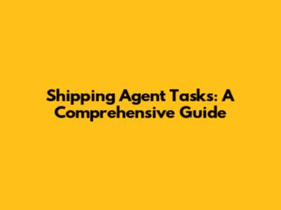 Shipping Agent Tasks: A Comprehensive Guide
