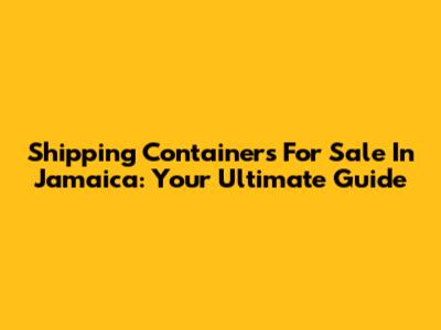 Shipping Containers For Sale In Jamaica: Your Ultimate Guide