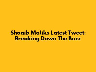 Shoaib Malik's Latest Tweet: Breaking Down The Buzz