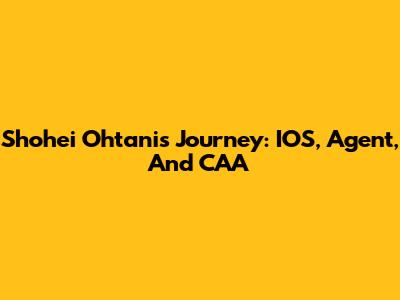 Shohei Ohtani's Journey: IOS, Agent, And CAA