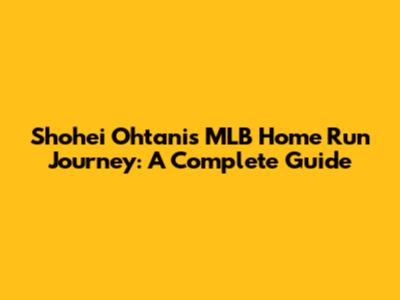 Shohei Ohtani's MLB Home Run Journey: A Complete Guide