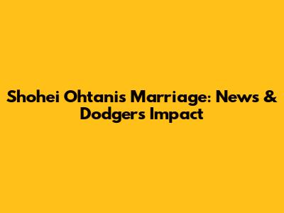 Shohei Ohtani's Marriage: News & Dodgers Impact