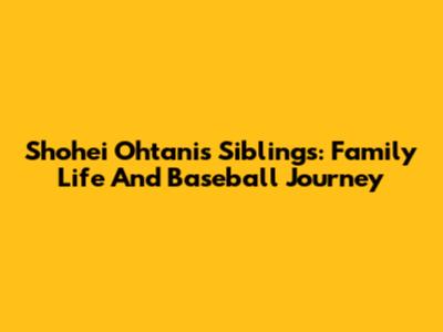 Shohei Ohtani's Siblings: Family Life And Baseball Journey