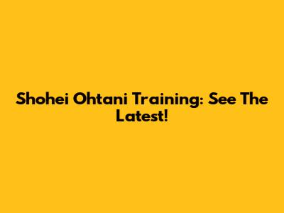 Shohei Ohtani Training: See The Latest!