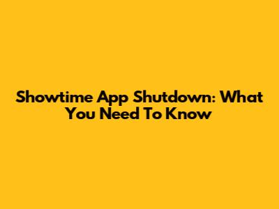 Showtime App Shutdown: What You Need To Know