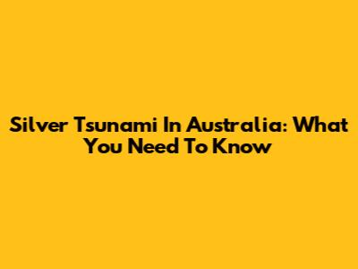 Silver Tsunami In Australia: What You Need To Know