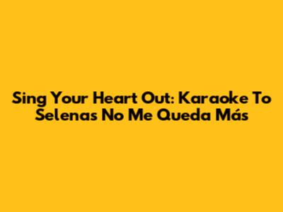 Sing Your Heart Out: Karaoke To Selena's 'No Me Queda Más'