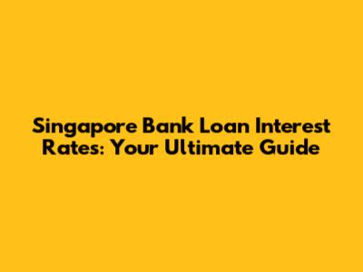 Singapore Bank Loan Interest Rates: Your Ultimate Guide