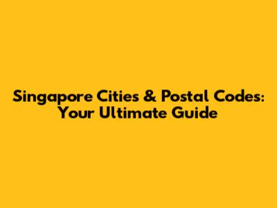 Singapore Cities & Postal Codes: Your Ultimate Guide