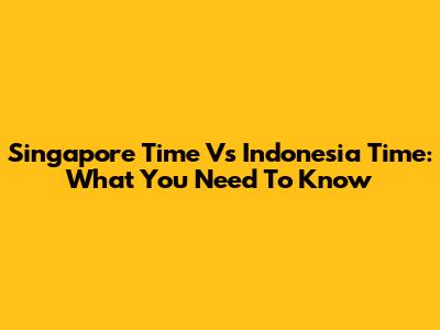 Singapore Time Vs Indonesia Time: What You Need To Know