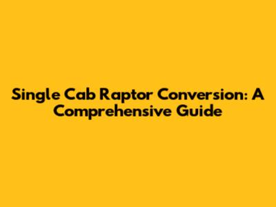 Single Cab Raptor Conversion: A Comprehensive Guide