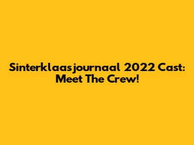 Sinterklaasjournaal 2022 Cast: Meet The Crew!
