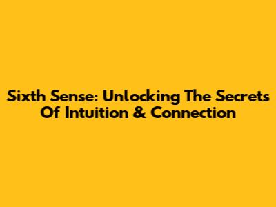 Sixth Sense: Unlocking The Secrets Of Intuition & Connection