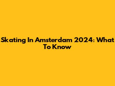 Skating In Amsterdam 2024: What To Know