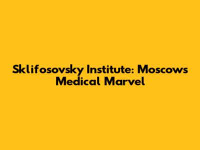 Sklifosovsky Institute: Moscow's Medical Marvel