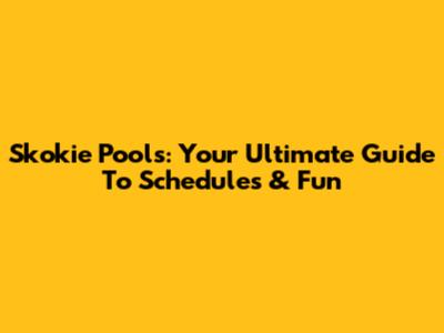 Skokie Pools: Your Ultimate Guide To Schedules & Fun