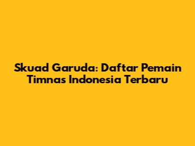 Skuad Garuda: Daftar Pemain Timnas Indonesia Terbaru