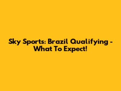 Sky Sports: Brazil Qualifying - What To Expect!
