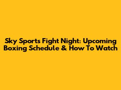 Sky Sports Fight Night: Upcoming Boxing Schedule & How To Watch