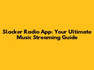 Slacker Radio App: Your Ultimate Music Streaming Guide