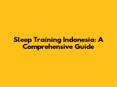 Sleep Training Indonesia: A Comprehensive Guide