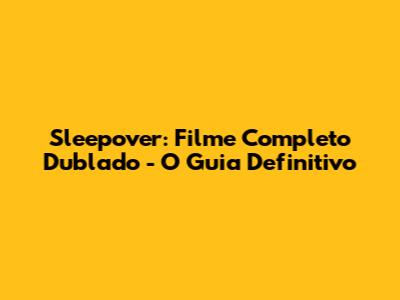 Sleepover: Filme Completo Dublado - O Guia Definitivo