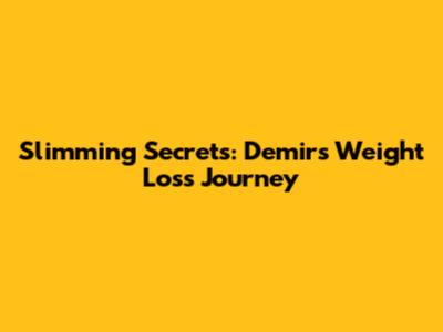 Slimming Secrets: Demir's Weight Loss Journey
