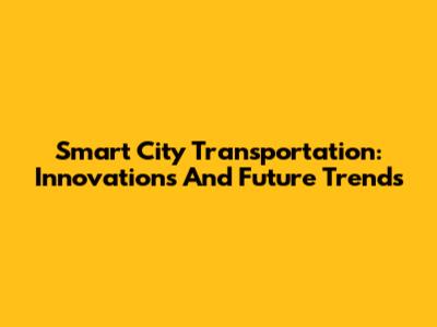 Smart City Transportation: Innovations And Future Trends