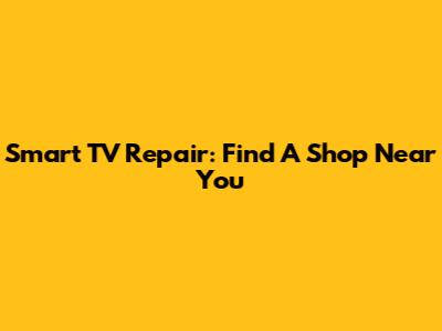 Smart TV Repair: Find A Shop Near You
