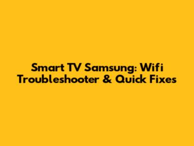 Smart TV Samsung: Wifi Troubleshooter & Quick Fixes